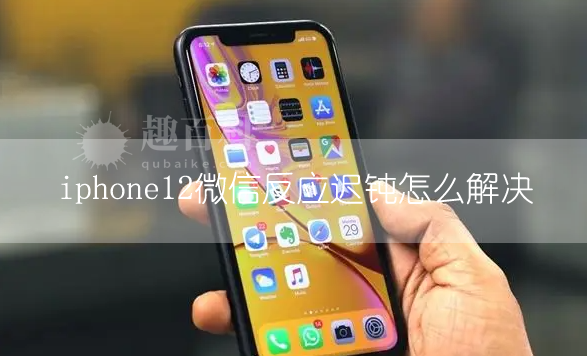 iphone12微信反应迟钝怎么解决