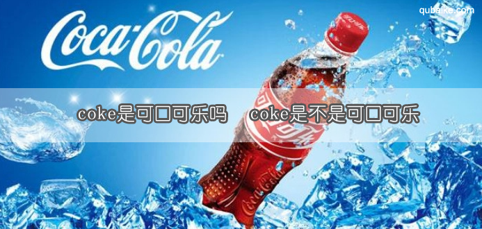 coke是可口可乐吗  coke是不是可口可乐