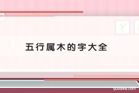 五行属木的字大全 五行属性为木的汉字有哪些