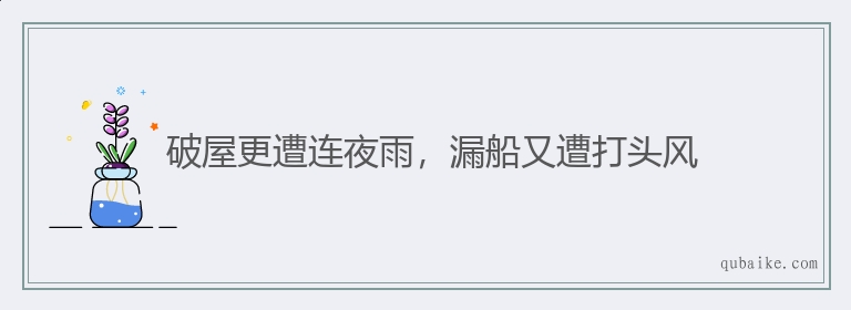 破屋更遭连夜雨，漏船又遭打头风的意思