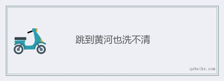 跳到黄河也洗不清的意思