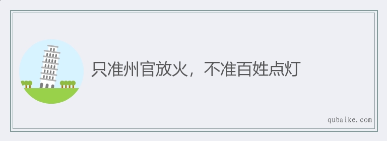 只准州官放火，不准百姓点灯的意思