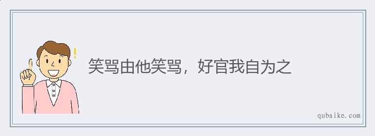 笑骂由他笑骂，好官我自为之的意思