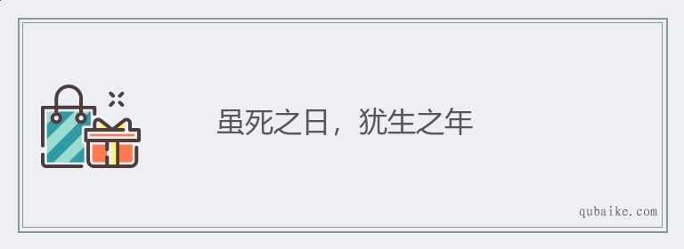 虽死之日，犹生之年的意思