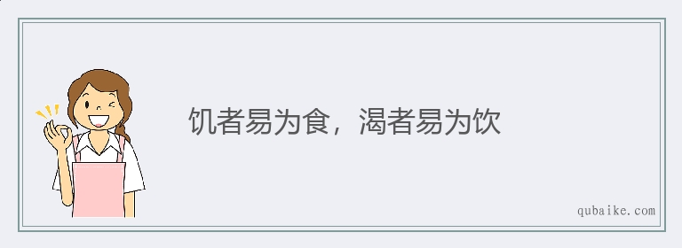 饥者易为食，渴者易为饮的意思