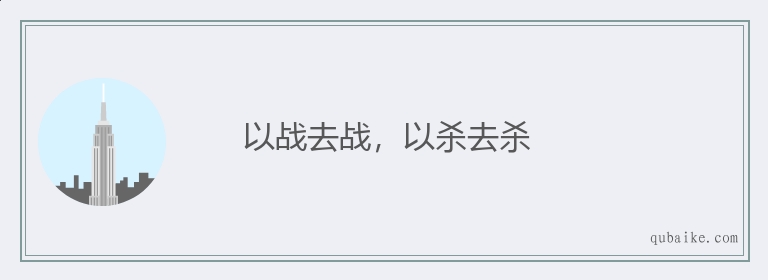 以战去战，以杀去杀的意思