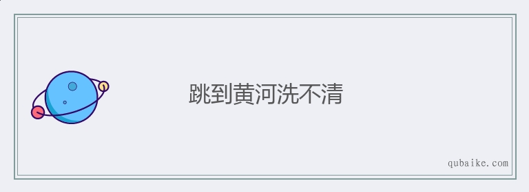 跳到黄河洗不清的意思