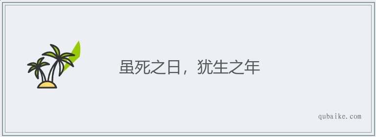 虽死之日，犹生之年的意思是什么