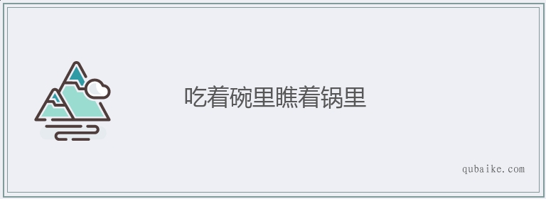 吃着碗里瞧着锅里的意思是什么