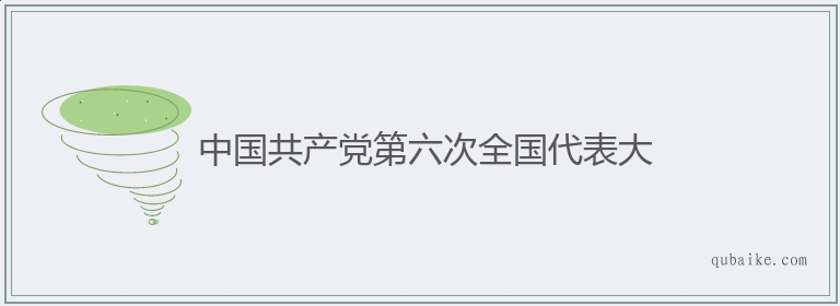 中国共产党第六次全国代表大的意思是什么