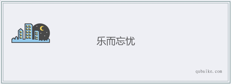 乐而忘忧的意思是什么