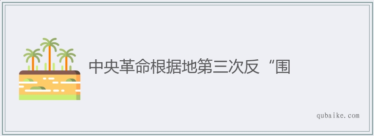 中央革命根据地第三次反“围的意思是什么