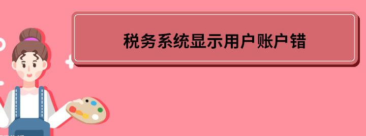 税务系统显示用户账户错怎么回事