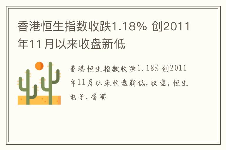 香港恒生指数收跌1.18% 创2011年11月以来收盘新低