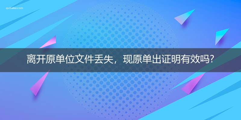 离开原单位文件丢失，现原单出证明有效吗?