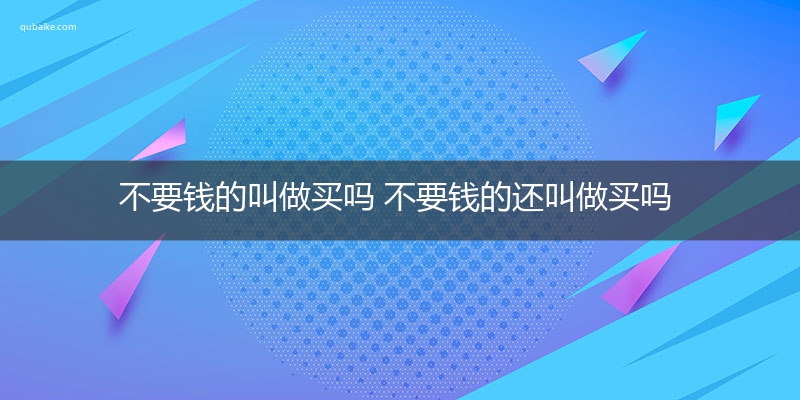 不要钱的叫做买吗 不要钱的还叫做买吗