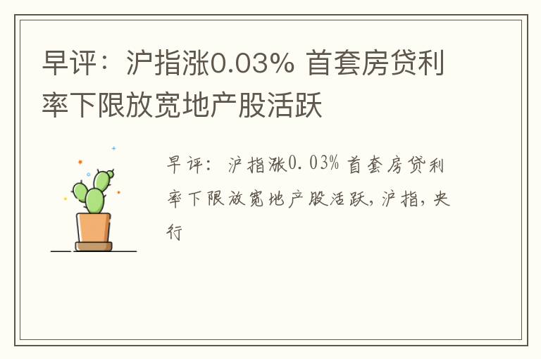 早评：沪指涨0.03% 首套房贷利率下限放宽地产股活跃