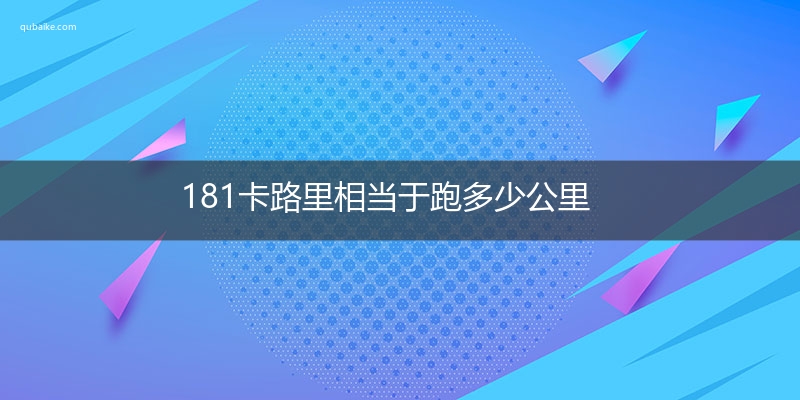 181卡路里相当于跑多少公里 1卡路里是多少公里?