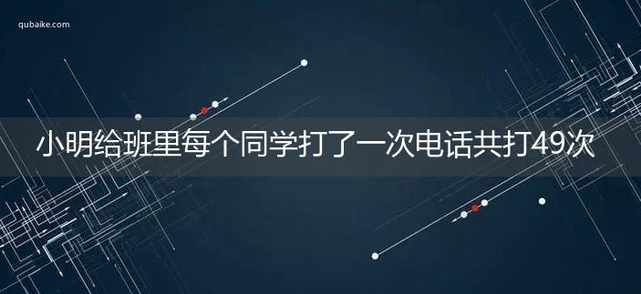 小明给班里每个同学打了一次电话共打49次，请问班里有多少人?