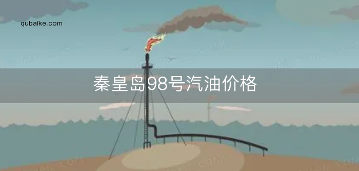 秦皇岛98号汽油价格