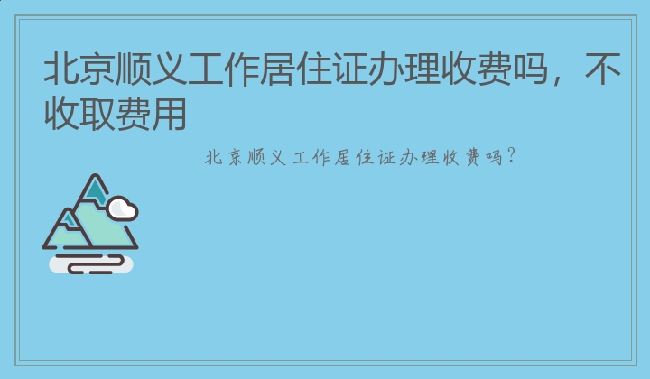 北京顺义工作居住证办理收费吗，不收取费用