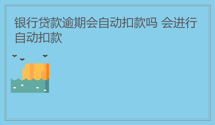 银行贷款逾期会自动扣款吗 会进行自动扣款