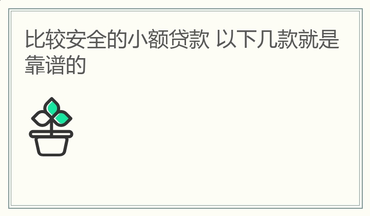 比较安全的小额贷款 以下几款就是靠谱的