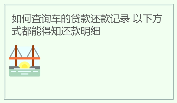 如何查询车的贷款还款记录 以下方式都能得知还款明细