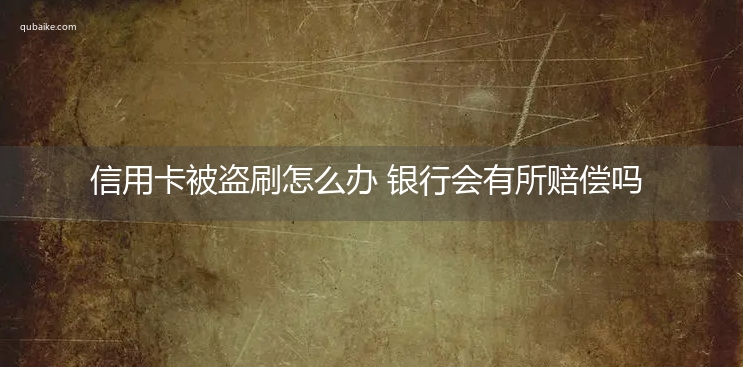 信用卡被盗刷怎么办 银行会有所赔偿吗