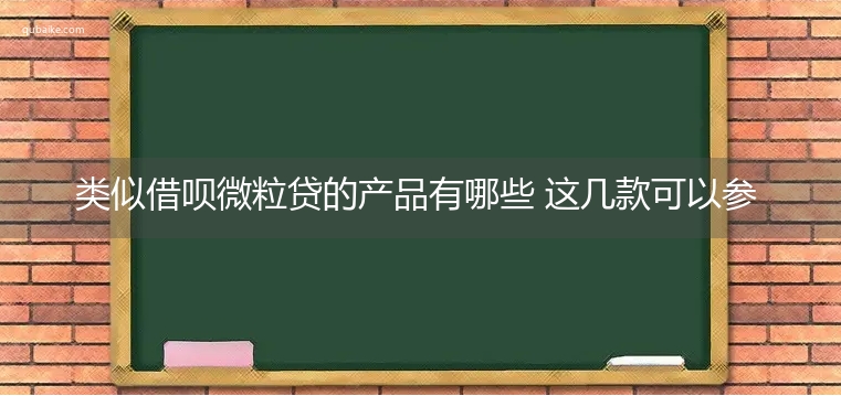 类似借呗微粒贷的产品有哪些 这几款可以参考