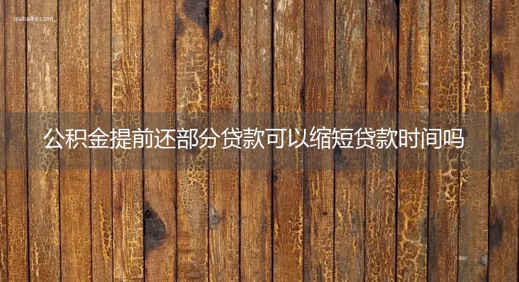 公积金提前还部分贷款可以缩短贷款时间吗 需要什么条件