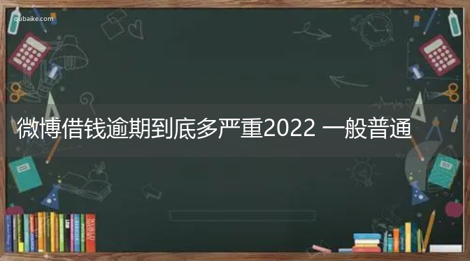 微博借钱逾期到底多严重2022 一般普通人无法承受