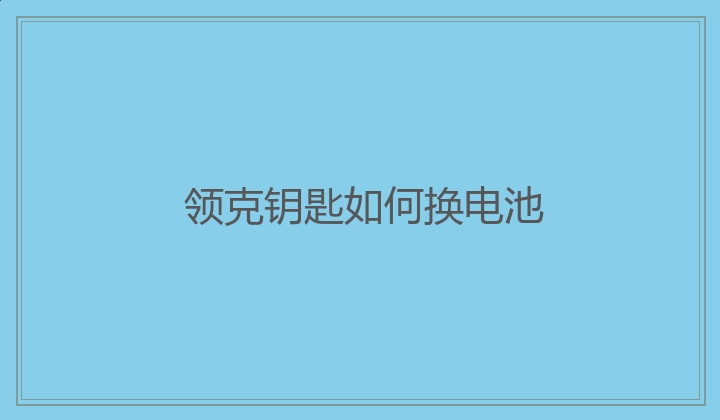 领克钥匙如何换电池