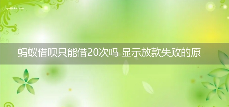 蚂蚁借呗只能借20次吗 显示放款失败的原因是什么