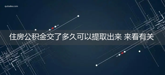 住房公积金交了多久可以提取出来 来看有关的规定！