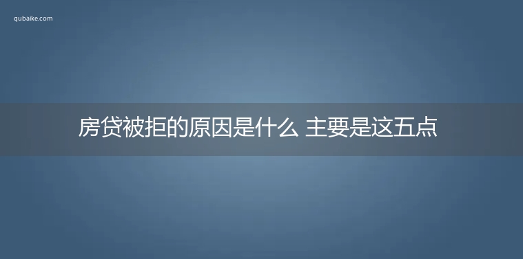 房贷被拒的原因是什么 主要是这五点