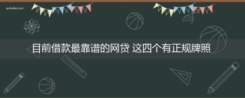 目前借款最靠谱的网贷 这四个有正规牌照