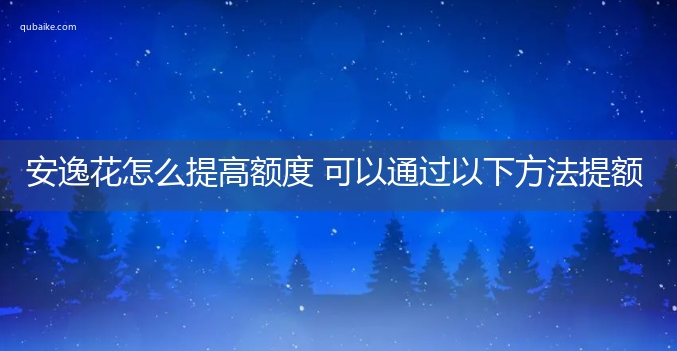 安逸花怎么提高额度 可以通过以下方法提额