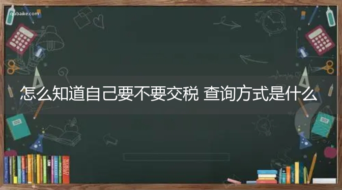 怎么知道自己要不要交税 查询方式是什么