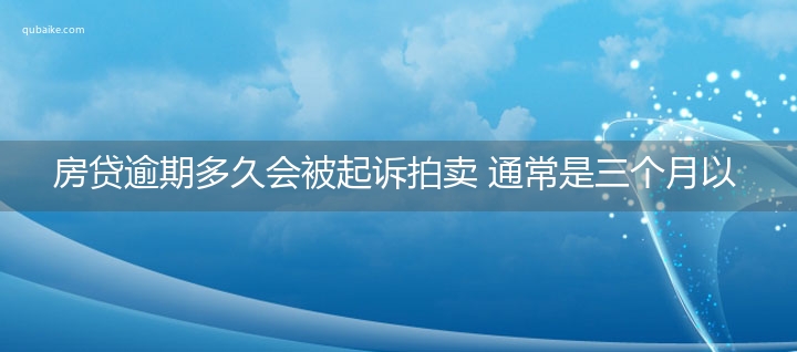 房贷逾期多久会被起诉拍卖 通常是三个月以上