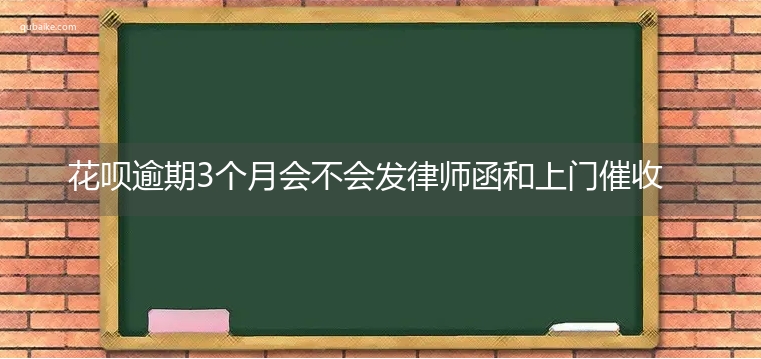 花呗逾期3个月会不会发律师函和上门催收 快看看