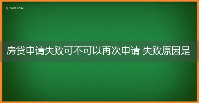 房贷申请失败可不可以再次申请 失败原因是什么