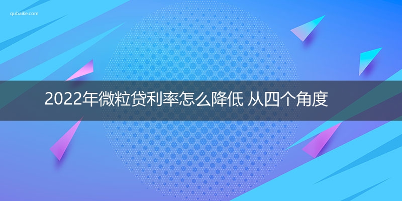 2022年微粒贷利率怎么降低 从四个角度来出发