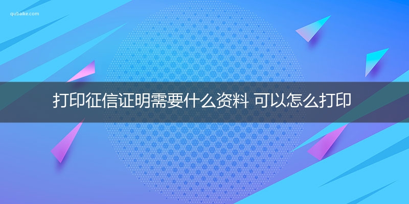 打印征信证明需要什么资料 可以怎么打印