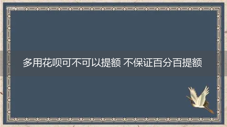 多用花呗可不可以提额 不保证百分百提额