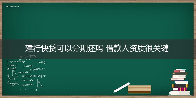 建行快贷可以分期还吗 借款人资质很关键