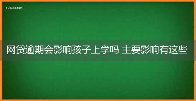 网贷逾期会影响孩子上学吗 主要影响有这些