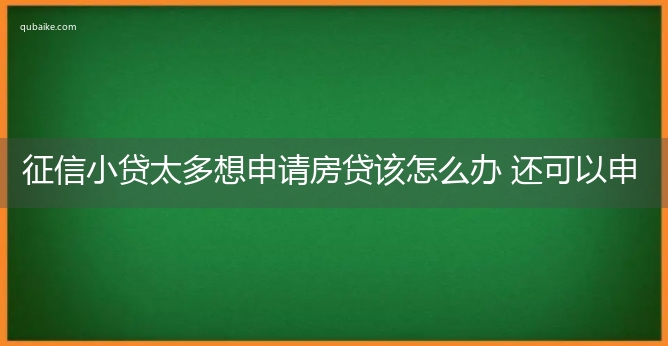 征信小贷太多想申请房贷该怎么办 还可以申请吗