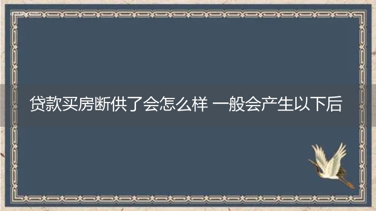 贷款买房断供了会怎么样 一般会产生以下后果