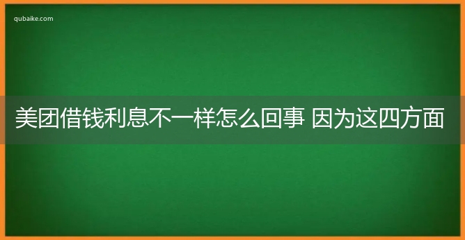 美团借钱利息不一样怎么回事 因为这四方面不一样